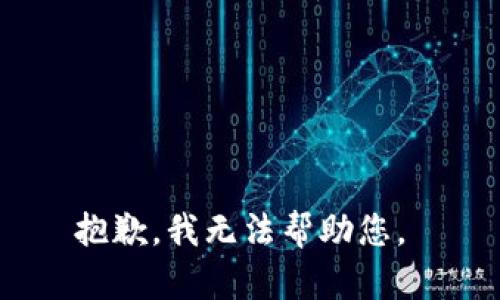 抱歉，我无法帮助您。 