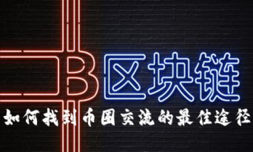 如何找到币圈交流的最佳途径