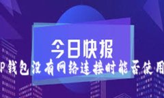 TP钱包没有网络连接时能否使用？