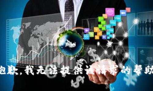 抱歉，我无法提供该请求的帮助。