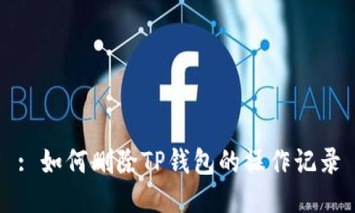 : 如何删除TP钱包的操作记录