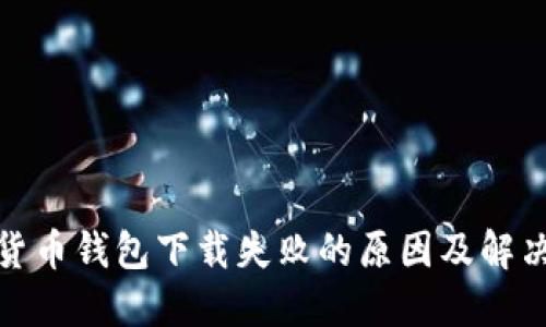 数字货币钱包下载失败的原因及解决方案