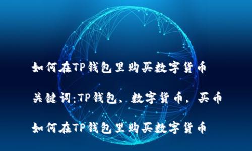 如何在TP钱包里购买数字货币

关键词：TP钱包, 数字货币, 买币

如何在TP钱包里购买数字货币