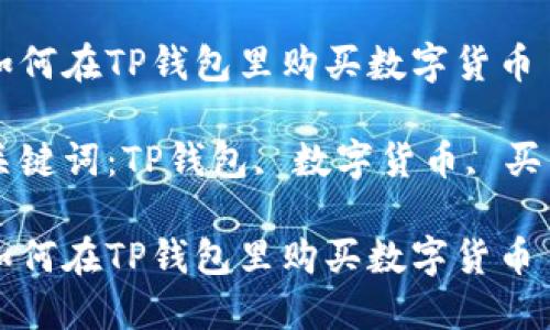 如何在TP钱包里购买数字货币

关键词：TP钱包, 数字货币, 买币

如何在TP钱包里购买数字货币