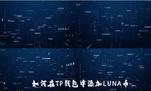  
  如何在TP钱包中添加LUNA币