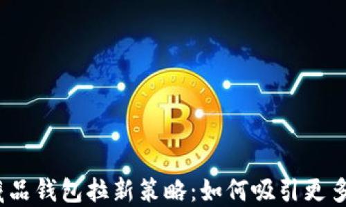 
数字藏品钱包拉新策略：如何吸引更多用户？