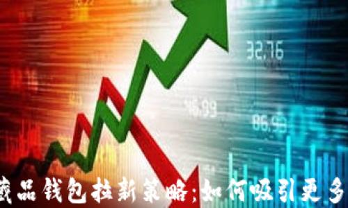 
数字藏品钱包拉新策略：如何吸引更多用户？