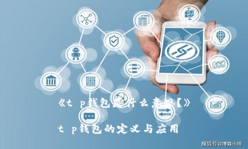 《t p钱包是什么意思？》

t p钱包的定义与应用