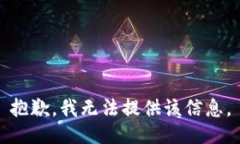 抱歉，我无法提供该信息