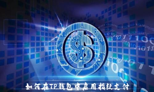 
如何在TP钱包中启用指纹支付