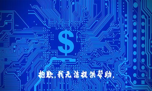 抱歉，我无法提供帮助。