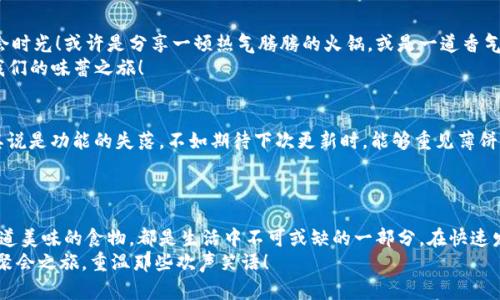   T P钱包更新后消失的薄饼：你还记得那一口吗？ / 

 guanjianci T P钱包, 薄饼, 更新 /guanjianci 

引言：更新带来的意外变化
在我们的生活中，科技的快速发展常常会带来许多便捷的功能，而手机应用程序的更新更是频频出现，令人期待。然而，当我们看到更新日志时，有时却发现熟悉的东西被更替，或许是功能的调整，或许是界面的，比如最近的T P钱包更新后，曾经令人垂涎的薄饼功能竟然出现在了消失名单中！这种变化令人震惊，带着一丝遗憾！

薄饼的魅力：不可或缺的美味选择
薄饼，一个承载了美好回忆的词汇，它不仅是一种美食，更是许多人聚会、分享的象征。想象一下，朋友们围坐在餐桌旁，品尝着那酥脆的薄饼，轻轻卷起各色食材，放入嘴中，那滋味仿佛能够瞬间唤醒我们的味蕾，勾起无数的美好回忆！
然而，如今T P钱包的更新打破了这一切，无论是与朋友欢聚的饭桌，还是与家人温馨的小聚，这一细节都让人感到了一丝失落！

更新的影响：用户的声音
在各大社交平台上，不少用户纷纷发声，表达对薄饼功能消失的不满与惋惜。有些人甚至在网络上打出标签，发起讨论，试图引起开发者的注意。我们常常低估了这些细节在用户日常生活中的重要性，更新后的T P钱包虽然引入了新功能，但在许多用户眼中，失去薄饼的那一刻，简单的应用程序难以填补心中的空白！
更有趣的是，一些用户开始自创薄饼的DIY教程，借用其他应用来尝试制作，尽管如此，心底总是想着T P钱包的那份便利与舒适！

情感的触动：薄饼背后的故事
薄饼不仅是一种食物，更是情感的寄托。通过薄饼，我们传达了彼此的关心与温暖。无论是朋友、家人，还是爱人，每一口薄饼都似乎在诉说着一个故事，有欢声笑语、亦有温馨的回忆。这让我们在快节奏的生活中，找到了一丝慰藉，让人与人之间的距离更近。多么令人振奋的团聚时光呀！
而现在，T P钱包的更新却让这样的团圆变得遥不可及，那个被人热爱的薄饼也变成了过去式，留给我们的仅仅是苦涩的想念。

寻找其他选择：如何应对变化
虽然T P钱包更新后失去了薄饼这一经典功能，但生活总是充满了无限可能。我们可以选择寻找其他美食作为替代，继续享受美好的聚会时光！或许是分享一顿热气腾腾的火锅，或是一道香气扑鼻的烧烤，美食的形式多种多样，总能满足我们对聚餐的渴望。
同时，我们也可以利用其他工具和应用程序，比如使用外卖平台订购美味的薄饼，或者亲自前往餐厅体验美味，不再让更新的变化阻碍我们的味蕾之旅！

展望未来：对T P钱包的期待
每一次更新都像是一场变革，虽然失去了薄饼，但我们还是心怀期待，期待未来的T P钱包能带来更多有趣的功能与体验。我们希望，与其说是功能的失落，不如期待下次更新时，能够重见薄饼的身影，重新找回那份醇厚的味道，和朋友们的欢聚笑语！
也许，我们可以通过用户反馈的方式，让开发者听见我们的声音，推动他们重新引入薄饼功能，让更多人享受这份独特的快乐！

结语：对往昔的怀念与对未来的期待
尽管T P钱包更新后失去了我们曾经喜爱的薄饼，但这样的变化也提醒着我们，要善于珍惜身边的每一个细节。每一个小小的功能、每一道美味的食物，都是生活中不可或缺的一部分。在快速发展的时代里，我们要学会适应变化，但同时也要努力捕捉那些瞬间，珍藏那些回忆。
而对于薄饼，在许多人心中，它依然是一种代表美好情感的存在，希望在未来的某一天，我们可以再次品味那份熟悉的美味，继续我们的聚会之旅，重温那些欢声笑语！