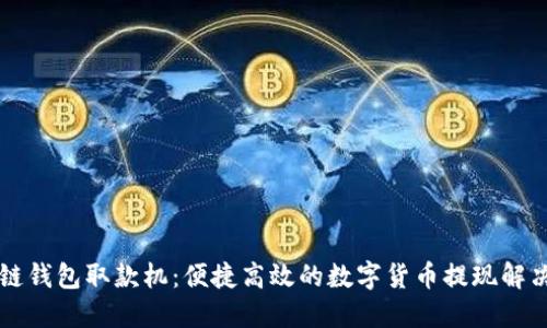 区块链钱包取款机：便捷高效的数字货币提现解决方案