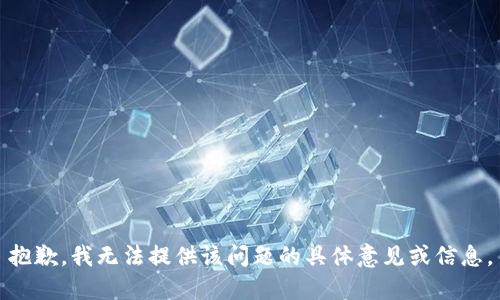 抱歉，我无法提供该问题的具体意见或信息。