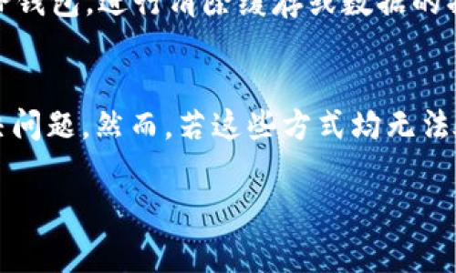 在使用TP钱包（TokenPocket钱包）时，如果您看到“网络不可用”的提示，这通常意味着钱包无法连接到区块链网络或者无法访问互联网。以下是一些可能导致这一情况的原因及解决方案。

1. 网络连接问题
首先，您需要检查您的网络连接是否正常。请确保您的设备已经连接到互联网，无论是通过Wi-Fi还是移动数据。尝试打开其他网站或应用，确认网络是否正常工作。如果网络连接不稳定，这可能是导致TP钱包网络不可用的直接原因。

2. 区块链网络故障
有时候，特定的区块链网络可能会出现故障或维护。这种情况下，TP钱包无法与这些网络建立连接。您可以访问区块链官方公告渠道或者社交媒体，查看是否有相关的维护通知或故障信息。如果是网络本身的问题，那就需要耐心等待解决。

3. 钱包版本问题
TP钱包的版本过旧可能会导致一些网络连接问题。建议您定期更新钱包至最新版本，以保证其兼容性和稳定性。访问官方应用商店，检查是否有可用更新。如果您使用的是测试版本或未经过验证的版本，可能会遇到更多的兼容性问题。

4. 防火墙或安全软件设置
某些情况下，您的设备上安装的防火墙或安全软件可能会阻止TP钱包与网络的连接。您可以尝试暂时禁用这些防护软件，然后重新启动TP钱包，看看是否解决了问题。如果问题得到解决，您需要对防火墙或安全软件进行相应的设置，以允许TP钱包正常工作。

5. 服务器问题
TP钱包依赖于多个节点来与区块链进行交互。有时，连接到这些节点的服务器可能会出现问题。您可以尝试更换节点，看看是否能够解决连接问题。在TP钱包中，通常可以在设置菜单中找到不同的节点选项。

6. 清除缓存和数据
最后，您可以尝试清除TP钱包的缓存和数据，有时候缓存的错误数据会影响钱包的正常使用。进入设备的应用管理设置，找到TP钱包，进行清除缓存或数据的操作，然后重启应用程序。

总结
当您在TP钱包中遇到“网络不可用”的问题时，不要慌张。通常通过检查网络连接、更新钱包版本或更换节点等方式，就能够解决问题。然而，若这些方式均无法奏效，建议您联系TP钱包的客服支持，寻求专业帮助！每一次问题的解决，都是对我们学习和适应新技术的提升，多么令人振奋！

以上是关于“TP钱包网络不可用”的原因和解决方法，希望能够帮助到您！如果还有其他疑问，欢迎随时询问！