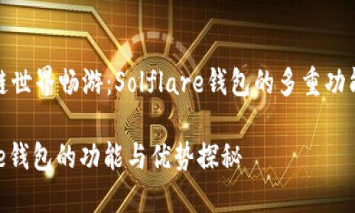 在区块链世界畅游：Solflare钱包的多重功能与优势

Solflare钱包的功能与优势探秘