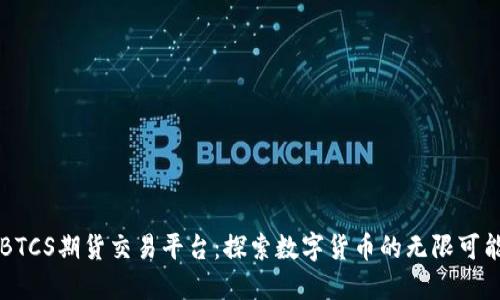 BTCS期货交易平台：探索数字货币的无限可能