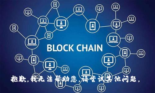 抱歉，我无法帮助您。请尝试其他问题。 