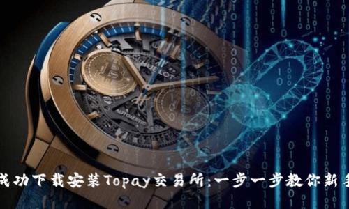 如何成功下载安装Topay交易所：一步一步教你新手指南
