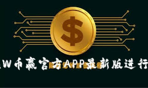 如何使用CoinW币赢官方APP最新版进行数字货币交易