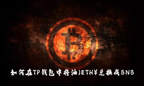 如何在TP钱包中将油（ETH）兑换成BNB