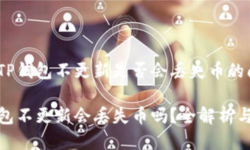 关于TP钱包不更新是否会丢失币的问题

TP钱包不更新会丢失币吗？全解析与建议