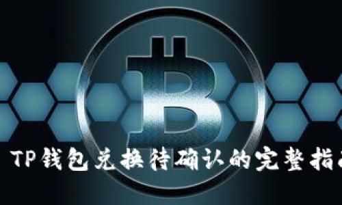 : TP钱包兑换待确认的完整指南