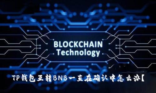 TP钱包互转BNB一直在确认中怎么办？