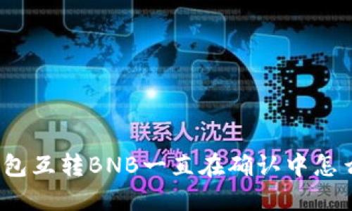 TP钱包互转BNB一直在确认中怎么办？