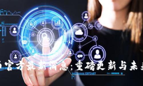今天的Pi币官方最新消息：重磅更新与未来规划解析