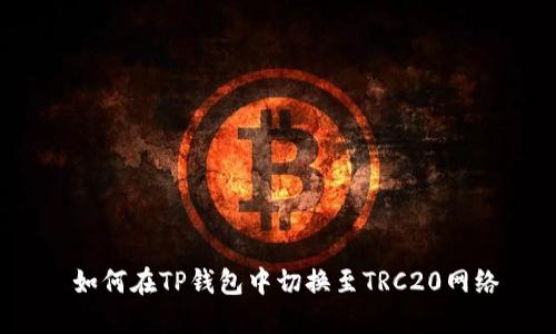  如何在TP钱包中切换至TRC20网络