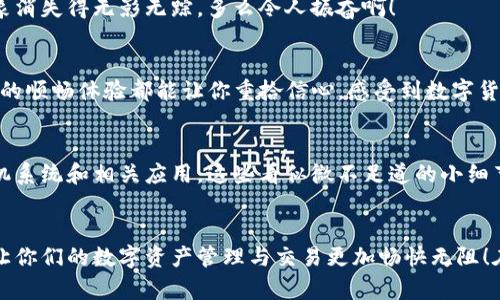 如何解决TP钱包老是闪退的问题？

关键词：TP钱包, 闪退, 解决方案

引言：当数字货币遇到烦恼
在这个数字化快速发展的时代，移动支付和数字货币已成为我们生活中不可或缺的一部分。而TP钱包作为一款优质的数字资产管理工具，无疑是很多用户的首选。然而，很多用户却在使用过程中遇到了令人沮丧的“闪退”问题。这实在是太让人困扰了！想象一下，你正在忙着进行一笔重要交易，TP钱包却在关键时刻突然关闭，真是让人心焦啊！

闪退的常见原因
首先，让我们来探讨一下TP钱包为什么会闪退。通常来说，闪退现象的产生往往与以下几个因素密切相关：

ul
    listrong手机系统的兼容性：/strong不同的手机品牌和系统版本会影响应用的稳定性。如果你的手机系统过旧或者版本不兼容，TP钱包就有可能出现闪退。/li
    listrong应用缓存过多：/strongTP钱包在使用过程中会产生缓存数据。如果这些数据长时间得不到清除，可能会导致应用运行缓慢，甚至是崩溃。/li
    listrong网络环境不佳：/strongTP钱包依赖于网络进行交易和数据同步，如果网络连接不稳定，也会导致应用闪退。/li
    listrong应用版本过旧：/strongTP钱包若未及时更新，会因为缺乏最新的补丁和而导致闪退。/li
/ul

解决步骤：一步一步来，无需慌张
面对TP钱包闪退的窘境，切莫惊慌！下面我们将为你提供一些有效的解决方案，帮助你逐步排除问题！

h41. 检查手机系统与APP兼容性/h4
首先，确认你的手机系统版本是否与TP钱包的要求相符合。你可以访问TP钱包的官方网站，查看最新的最低系统要求。如果你的手机系统过于陈旧，考虑进行升级。

h42. 清理应用缓存/h4
接下来，我们来看看如何清理TP钱包应用的缓存。进入手机的设置，找到应用管理，然后选择TP钱包。找到“存储”选项，点击“清理缓存”。你会惊喜地发现，这样简单的操作竟然能够让应用恢复连贯性！

h43. 确保网络稳定/h4
打开TP钱包时，请确认你的网络连接是否良好。可以尝试切换Wi-Fi和移动数据网络，观察应用是否还会闪退。如果还是不行，重启路由器或者移动网络设置，也许能够解决问题。

h44. 更新应用到最新版本/h4
经常更新应用是保持其稳定性的重要措施。前往应用商店，检查TP钱包是否有可用的更新版本。如果有，及时下载安装最新版本！这常常能使闪退现象消失得无影无踪，多么令人振奋啊！

排除故障后的感受：重回信心的旅程
通过以上几步，你的TP钱包应该能够恢复正常。每当看到那个熟悉的界面，真是一种安心和满足的感觉！无论是进行资产管理，还是参与投资，TP钱包的顺畅体验都能让你重拾信心，感受到数字货币世界的魅力！

其他注意事项：保持良好的使用习惯
为了确保TP钱包的顺利运行，保持良好的使用习惯也非常重要。例如，尽量避免在后台运行过多其他应用，定期检查手机存储空间，以及及时更新手机系统和相关应用。这些看似微不足道的小细节，往往会为你的使用体验带来巨大的改善！

结语：让数字生活更加畅快
闪退问题固然让人烦恼，但只要我们能冷静应对，采取一些合适的措施，就能够轻松解决。希望本文提供的解决方案能够帮助到各位TP钱包的用户，让你们的数字资产管理与交易更加畅快无阻！在这个充满机遇的数字货币时代，愿你们都能尽情享受这一切带来的便利与乐趣！