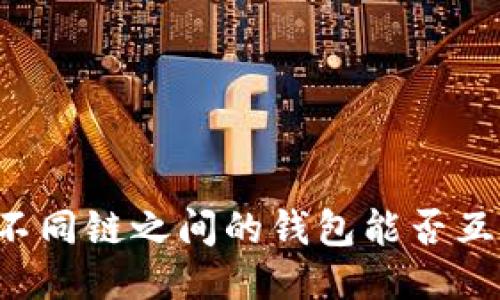 区块链不同链之间的钱包能否互相转账？