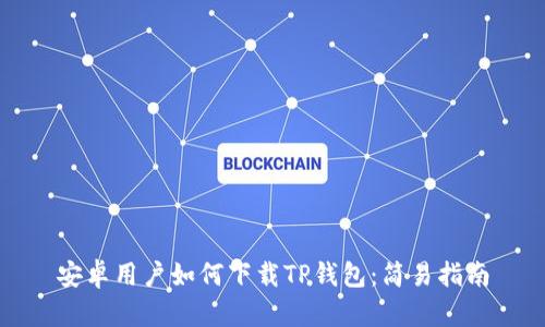 安卓用户如何下载TP钱包：简易指南