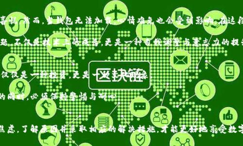   TP钱包加载不出来？解决方案与常见问题解析 / 

 guanjianci TP钱包, 加载问题, 数字货币 /guanjianci 

引言
在快速发展的数字货币世界中，TP钱包作为一种流行的数字资产管理工具，为我们提供了便捷的存储和交易方式。然而，许多用户在使用TP钱包时，常常会遇到“钱包加载不出来”的问题。这种状况不仅令人感到困扰，也可能影响到用户的正常交易和资产管理。本文将为您详细解析这一问题的成因，并提供实用的解决办法，帮助您顺利使用TP钱包，享受数字货币带来的便利！

一、TP钱包概述
TP钱包是一个多功能的数字货币钱包，支持多种主流的加密货币。它的安全性和便捷性使得越来越多的用户选择其作为数字资产的管理工具。从简单的资产存储，到复杂的交易执行，TP钱包可以满足不同用户的需求，成为区块链技术时代的一大利器。多么令人振奋！使用这样的工具，仿佛能将数字资产的管理变得轻而易举。

二、钱包加载不出来的常见原因
虽然TP钱包的设计初衷是要为用户提供极致的体验，但在实际使用中，用户有时会遇到钱包加载不出来的情况。这种问题可能由多种因素造成，了解这些原因有助于我们更好地应对。以下是一些最常见的原因：

h41. 网络连接问题/h4
在使用TP钱包时，良好的网络连接至关重要。如果您的设备连接的Wi-Fi信号不稳定，或者使用的数据流量过低，都会导致钱包加载缓慢。建议在良好的网络环境下使用钱包，并检查网络设置是否正常。

h42. 应用版本过旧/h4
TP钱包会定期更新，以修复bug、提升安全性和增加新功能。如果您使用的版本较旧，可能会导致兼容性问题，从而影响加载速度。确保您安装的是最新版的TP钱包，及时更新应用程序，可以有效避免这种情况。

h43. 服务器问题/h4
TP钱包的服务器有时会因为高峰期访问量过大、维护或者其他技术问题而导致加载缓慢。在这种情况下，您可以稍等一会儿再尝试访问。如果问题持续存在，可以访问官网或社区论坛，查看是否有公告说明服务器故障。

h44. 设备存储空间不足/h4
如果您的手机或电脑存储空间不足，也可能会导致TP钱包无法正常加载。定期清理设备中的临时文件和不必要的软件，可以释放存储空间，保证您的TP钱包顺利运行。

h45. 软件冲突/h4
一些后台运行的程序可能会与TP钱包产生冲突，导致其无法正常加载。您可以尝试关闭其他不必要的应用程序，甚至重启设备，以排除软件冲突的问题。

三、解决方案
针对以上常见原因，我们可以采取以下措施来解决TP钱包加载不出来的问题：

h41. 检查网络连接/h4
确保您的Wi-Fi或移动数据连接稳定。如果条件允许，您可以尝试切换网络，使用不同的Wi-Fi或数据流量，以排除网络问题的可能性。

h42. 更新TP钱包应用/h4
定期检查TP钱包的更新情况，确保您使用的版本是最新的，前往应用商店下载并安装最新版本，一般可以解决因版本导致的问题。

h43. 尝试重启设备/h4
现代设备使用一段时间后，可能会出现一些小问题，通过重启设备，可以有效清除缓存，解决软件运行中出现的错误。

h44. 清理存储空间/h4
定期清理设备存储空间，删除不必要的应用和文件，确保TP钱包有足够的空间运行。

h45. 考虑联系客服/h4
如果上述方法均未能解决问题，建议您联系TP钱包的客服支持，详细描述您遇到的问题，他们将提供更专业的帮助和指导。通过积极的沟通，多么令人欣慰！您能够找到问题的根源，并得到解决方案。

四、情感与体验
在数字货币的市场中，工具与服务的顺畅体验往往直接决定了我们与这个新兴领域的关系。每当我们看到账户中的数字悄然增长，心中总会涌起阵阵自豪与喜悦。然而，当钱包无法加载，心情难免也会受到影响。在这段旅程中，我们不仅在与数字货币抗衡，更是在与自身的情绪和期待做斗争。

想象一下，当我们迫不及待地想要进行一笔交易，或是查看资产时，突然显示“加载中”的画面，这一刻的无力感多少让人感到沮丧！因此，学习如何处理这些问题，不仅是技术上的成长，更是一种自我调整与意志力的提升。

五、文化关联性
数字货币的兴起，背后是新一代科技文化的革新。无论身处何地，面对相同的技术，每个人都在以自己的方式探索和参与。这种全球化的参与，使得数字货币不仅仅是一种投资，更是一种文化现象。

而TP钱包作为这一文化中的一部分，承担了重要的角色。每一次加载的成功，都是与全球用户共同的成功，而每一次加载的失败，则提醒我们在探寻未来之路的同时，必须保持警惕与耐心。

结语
数字货币的世界充满了机遇与挑战。TP钱包作为重要的工具，使得用户能够更加便捷地管理自己的资产。然而，遇到钱包加载不出来的问题时，我们不必过于焦虑，了解原因并采取相应的解决措施，才能更好地享受数字货币带来的乐趣与便利。希望通过本文的分享，您能够顺利解决TP钱包的加载问题，继续在数字资产管理的道路上披荆斩棘，收获快乐与成功！