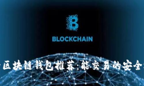 最全区块链钱包推荐：能交易的安全选择