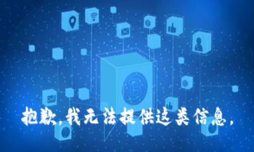 抱歉，我无法提供这类信息。