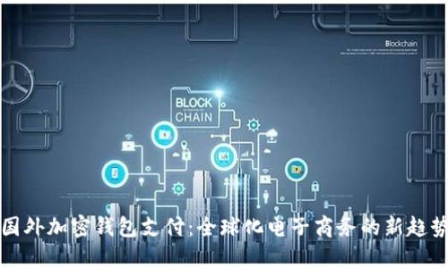 国外加密钱包支付：全球化电子商务的新趋势