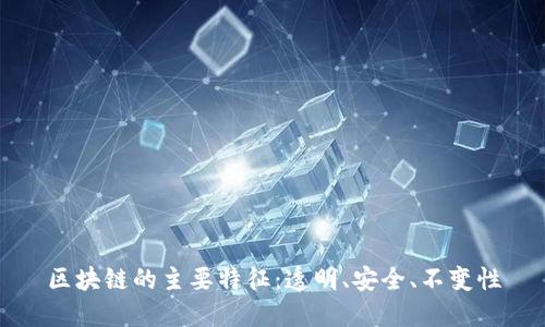 区块链的主要特征：透明、安全、不变性