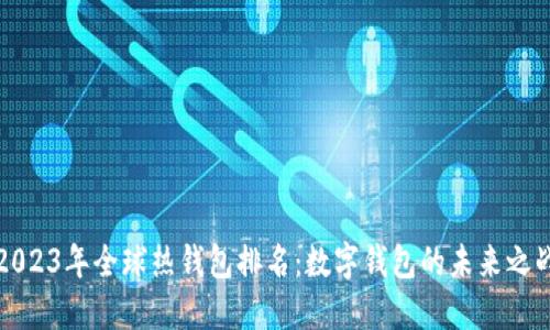 2023年全球热钱包排名：数字钱包的未来之战
