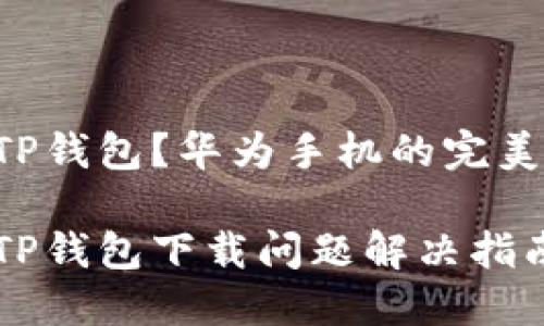 无法下载TP钱包？华为手机的完美解决方案！

华为手机TP钱包下载问题解决指南