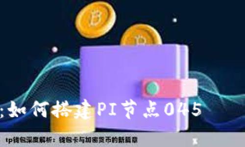全面解析：如何搭建PI节点045——详细教程