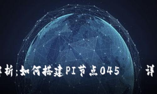 全面解析：如何搭建PI节点045——详细教程