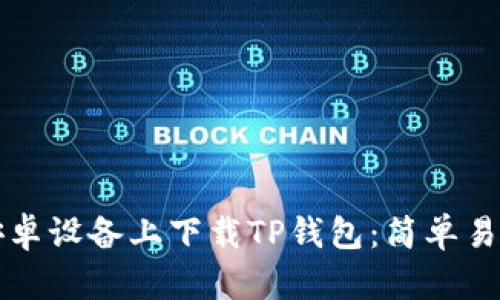 如何在安卓设备上下载TP钱包：简单易懂的指南