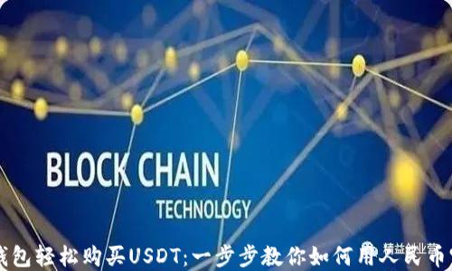 
通过TP钱包轻松购买USDT：一步步教你如何用人民币完成交易