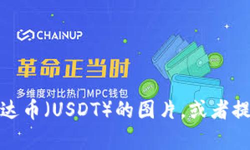 抱歉，我无法提供图片。不过，我可以告诉你如何找到泰达币（USDT）的图片，或者提供关于泰达币的详细信息。如果你需要的话，请告诉我！