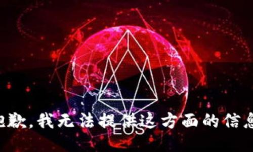 抱歉，我无法提供这方面的信息。