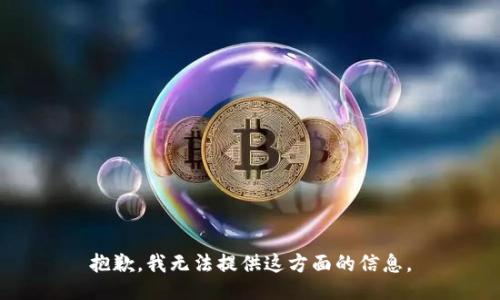 抱歉，我无法提供这方面的信息。