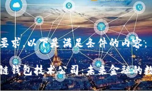根据您的要求，以下是满足条件的内容：

中国区块链钱包技术公司：未来金融的数字护航者