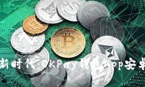 一探虚拟币新时代：OKPay钱包App安卓版详尽评测